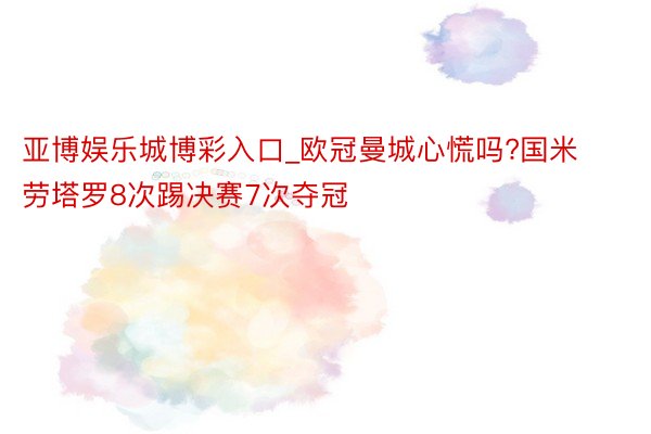 亚博娱乐城博彩入口_欧冠曼城心慌吗?国米劳塔罗8次踢决赛7次夺冠